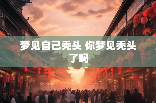 梦见自己秃头 你梦见秃头了吗