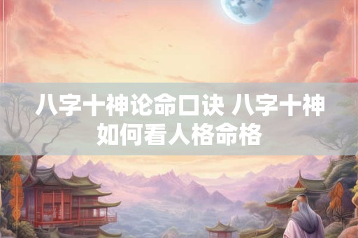 八字十神论命口诀 八字十神如何看人格命格