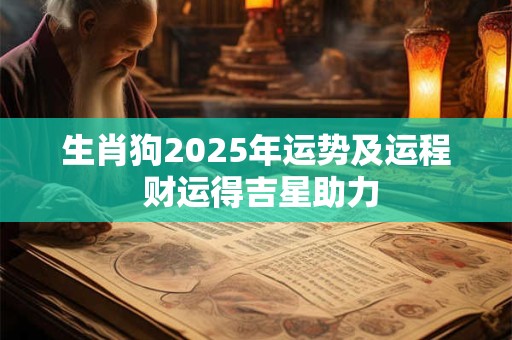 生肖狗2025年运势及运程 财运得吉星助力