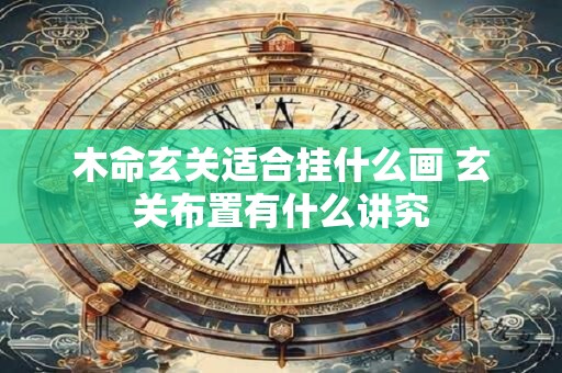 木命玄关适合挂什么画 玄关布置有什么讲究