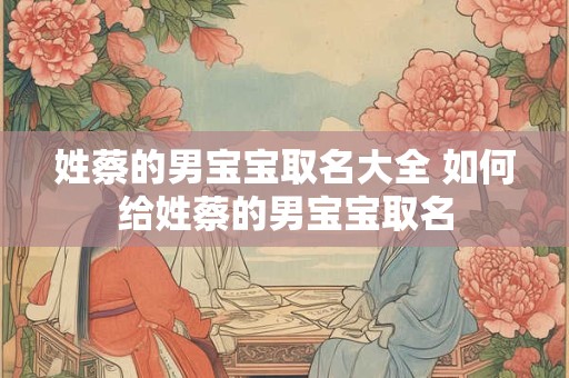姓蔡的男宝宝取名大全 如何给姓蔡的男宝宝取名
