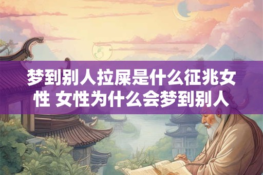 梦到别人拉屎是什么征兆女性 女性为什么会梦到别人拉屎