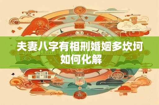 夫妻八字有相刑婚姻多坎坷 如何化解 夫妻八字有相刑婚姻多坎坷 如何化解