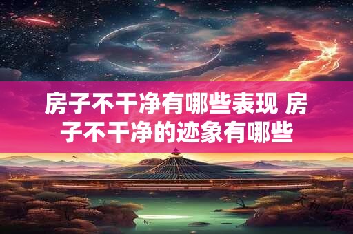 房子不干净有哪些表现 房子不干净的迹象有哪些