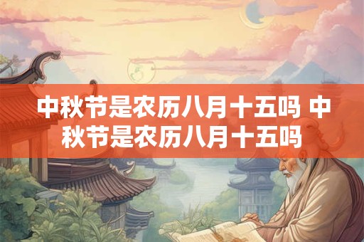 中秋节是农历八月十五吗 中秋节是农历八月十五吗