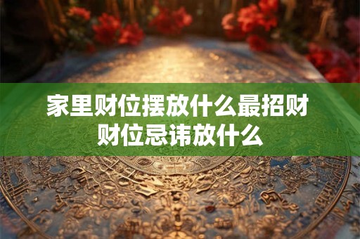 家里财位摆放什么最招财 财位忌讳放什么