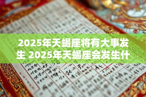 2025年天蝎座将有大事发生 2025年天蝎座会发生什么大事