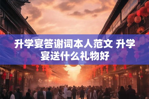 升学宴答谢词本人范文 升学宴送什么礼物好