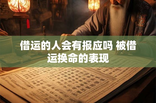 借运的人会有报应吗 被借运换命的表现