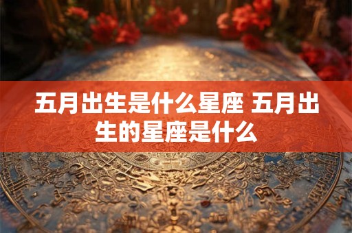 五月出生是什么星座 五月出生的星座是什么