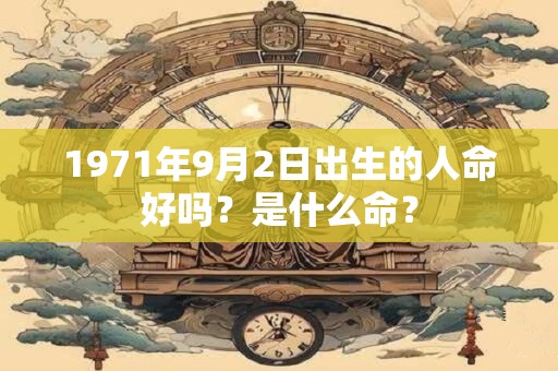 1971年9月2日出生的人命好吗？是什么命？