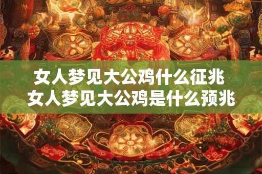女人梦见大公鸡什么征兆 女人梦见大公鸡是什么预兆