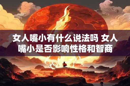 女人嘴小有什么说法吗 女人嘴小是否影响性格和智商
