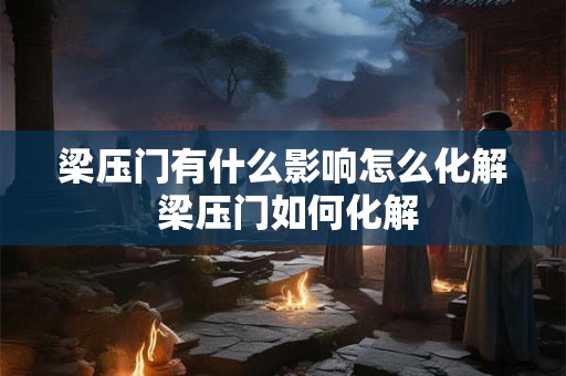 梁压门有什么影响怎么化解 梁压门如何化解