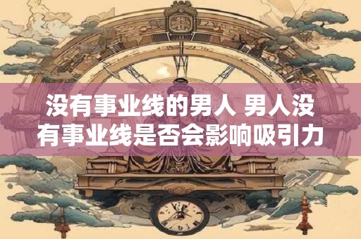 没有事业线的男人 男人没有事业线是否会影响吸引力