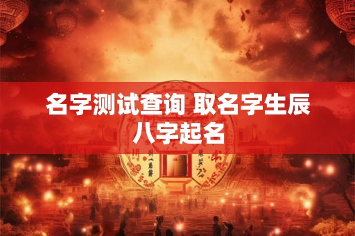 名字测试查询 取名字生辰八字起名