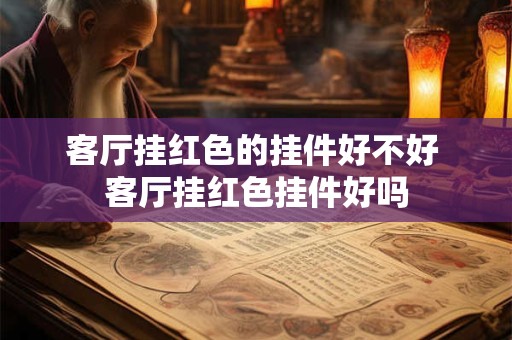 客厅挂红色的挂件好不好 客厅挂红色挂件好吗