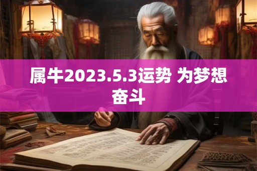 属牛2023.5.3运势 为梦想奋斗