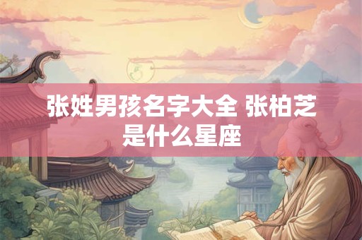 张姓男孩名字大全 张柏芝是什么星座