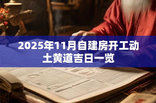 2025年11月自建房开工动土黄道吉日一览 2025年11月自建房开工动土黄道吉日一览