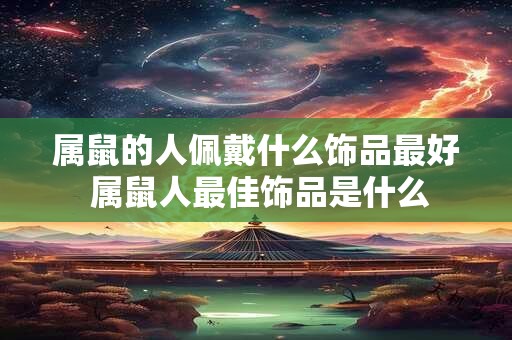 属鼠的人佩戴什么饰品最好 属鼠人最佳饰品是什么
