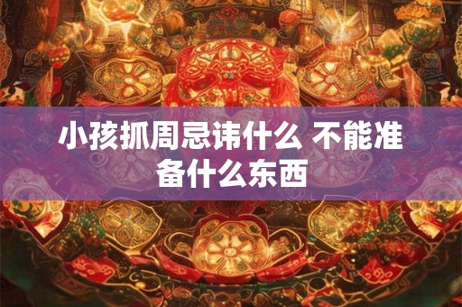 小孩抓周忌讳什么 不能准备什么东西