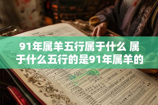 91年属羊五行属于什么 属于什么五行的是91年属羊的人