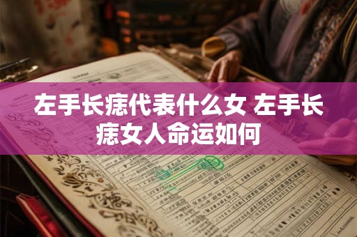 左手长痣代表什么女 左手长痣女人命运如何
