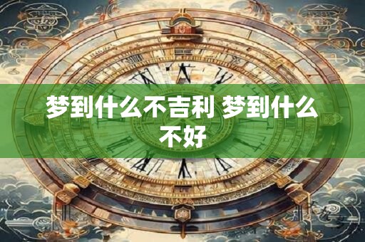 梦到什么不吉利 梦到什么不好