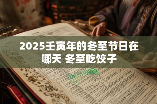 2025壬寅年的冬至节日在哪天 冬至吃饺子