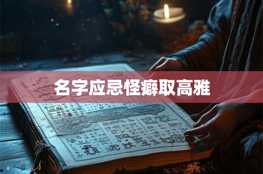 名字应忌怪癖取高雅
