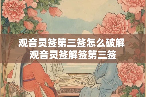 观音灵签第三签怎么破解 观音灵签解签第三签