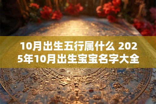 10月出生五行属什么 2025年10月出生宝宝名字大全