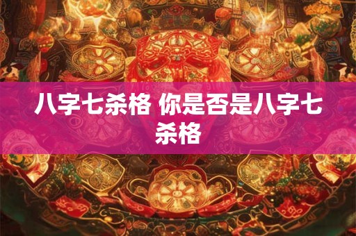八字七杀格 你是否是八字七杀格