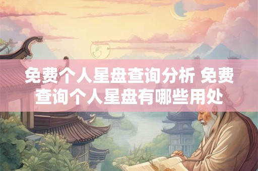 免费个人星盘查询分析 免费查询个人星盘有哪些用处
