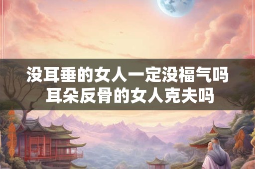 没耳垂的女人一定没福气吗 耳朵反骨的女人克夫吗