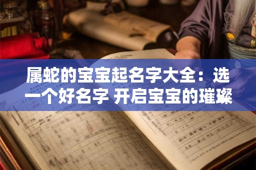 属蛇的宝宝起名字大全：选一个好名字 开启宝宝的璀璨人生！