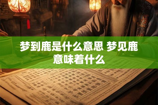 梦到鹿是什么意思 梦见鹿意味着什么