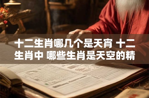十二生肖哪几个是天宵 十二生肖中 哪些生肖是天空的精灵
