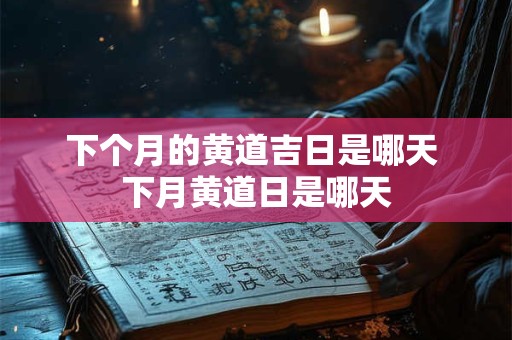 下个月的黄道吉日是哪天 下月黄道日是哪天