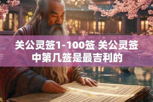 关公灵签1-100签 关公灵签中第几签是最吉利的