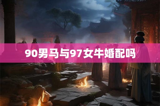 90男马与97女牛婚配吗