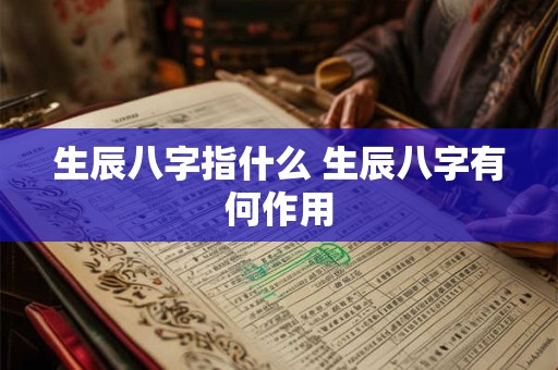 生辰八字指什么 生辰八字有何作用