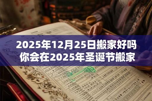 2025年12月25日搬家好吗 你会在2025年圣诞节搬家吗 2025年12月25日搬家好吗 你会在2025年圣诞节搬家吗