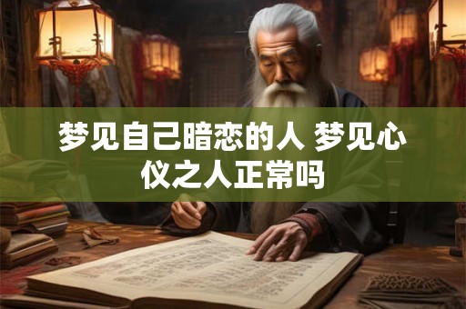 梦见自己暗恋的人 梦见心仪之人正常吗
