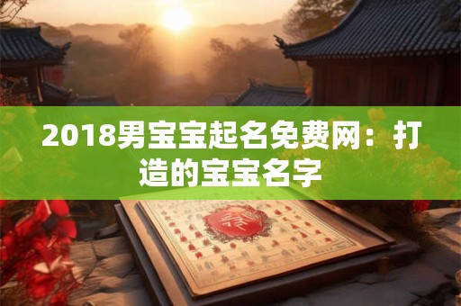 2018男宝宝起名免费网：打造的宝宝名字