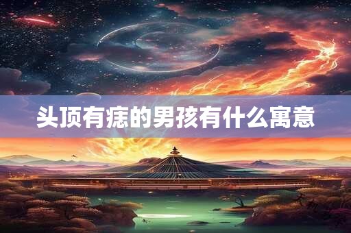 头顶有痣的男孩有什么寓意