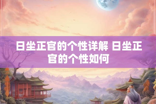 日坐正官的个性详解 日坐正官的个性如何