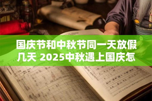 国庆节和中秋节同一天放假几天 2025中秋遇上国庆怎么发工资