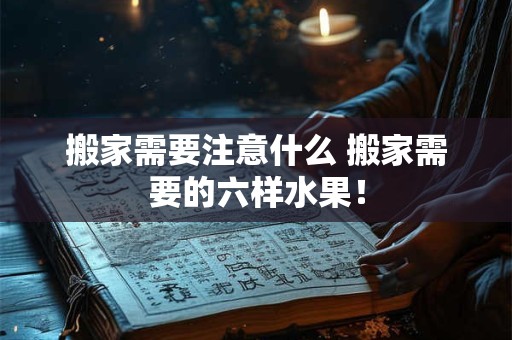 搬家需要注意什么 搬家需要的六样水果！